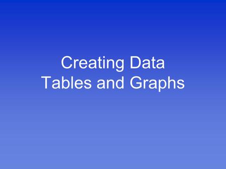 Creating Data Tables and Graphs. What is Data? Data is information Examples of data include: –The number of kilometers from Houston to Indianapolis –The.