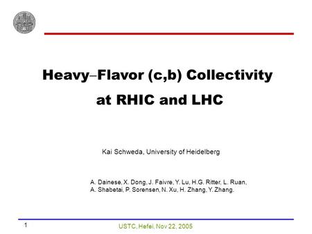 USTC, Hefei, Nov 22, 2005 1 Heavy  Flavor (c,b) Collectivity at RHIC and LHC Kai Schweda, University of Heidelberg A. Dainese, X. Dong, J. Faivre, Y.