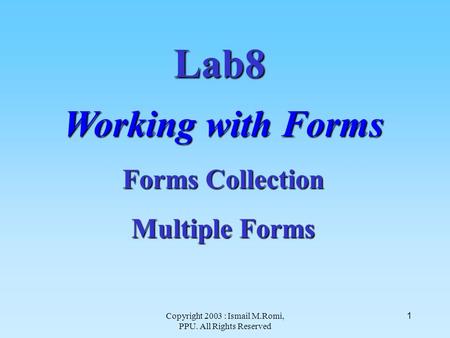 Copyright 2003 : Ismail M.Romi, PPU. All Rights Reserved 1 Lab8 Working with Forms Forms Collection Multiple Forms.