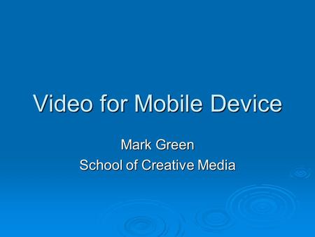Video for Mobile Device Mark Green School of Creative Media.