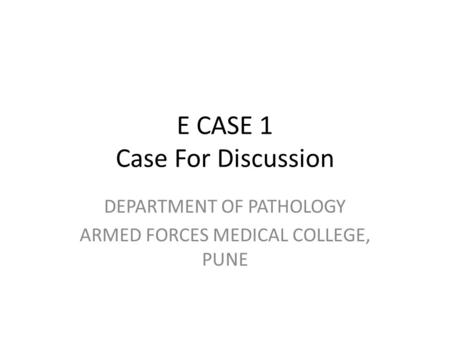 E CASE 1 Case For Discussion DEPARTMENT OF PATHOLOGY ARMED FORCES MEDICAL COLLEGE, PUNE.