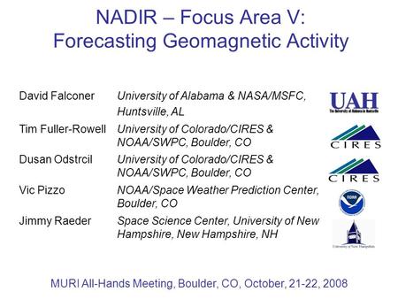 NADIR – Focus Area V: Forecasting Geomagnetic Activity MURI All-Hands Meeting, Boulder, CO, October, 21-22, 2008 David FalconerUniversity of Alabama &