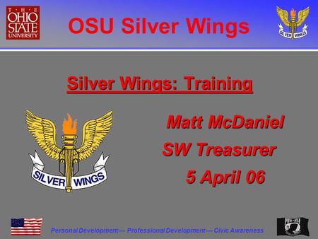 OSU Silver Wings Personal Development — Professional Development — Civic Awareness Silver Wings: Training Matt McDaniel SW Treasurer 5 April 06.
