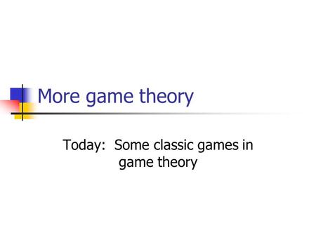 Today: Some classic games in game theory