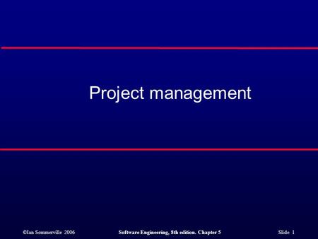 ©Ian Sommerville 2006Software Engineering, 8th edition. Chapter 5 Slide 1 Project management.