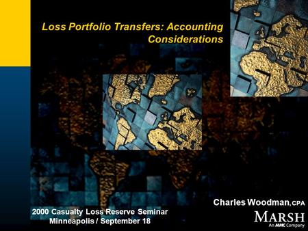 Loss Portfolio Transfers: Accounting Considerations Charles Woodman, CPA 2000 Casualty Loss Reserve Seminar Minneapolis / September 18.