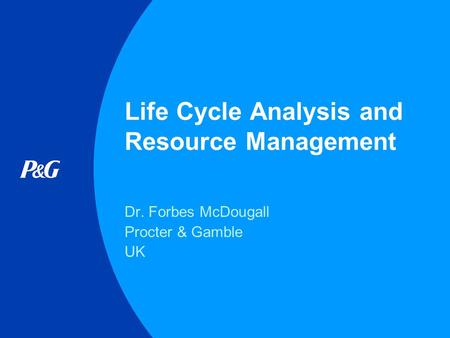 Life Cycle Analysis and Resource Management Dr. Forbes McDougall Procter & Gamble UK.