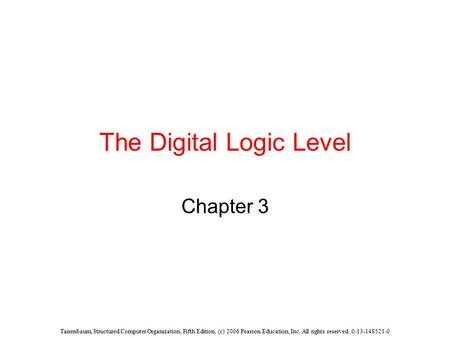Tanenbaum, Structured Computer Organization, Fifth Edition, (c) 2006 Pearson Education, Inc. All rights reserved. 0-13-148521-0 The Digital Logic Level.