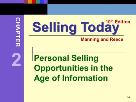 2-1 Personal Selling Opportunities in the Age of Information Selling Today 10 th Edition CHAPTER Manning and Reece 2.