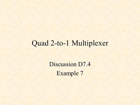Quad 2-to-1 Multiplexer Discussion D7.4 Example 7.