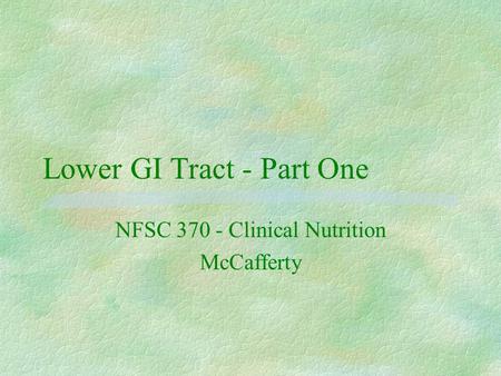 Lower GI Tract - Part One NFSC 370 - Clinical Nutrition McCafferty.