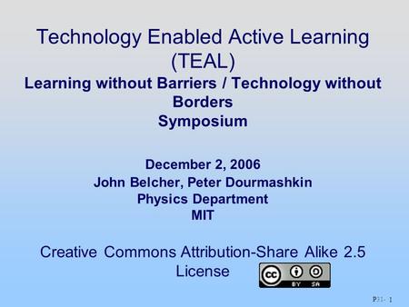 P31 - 1 Technology Enabled Active Learning (TEAL) Learning without Barriers / Technology without Borders Symposium December 2, 2006 John Belcher, Peter.