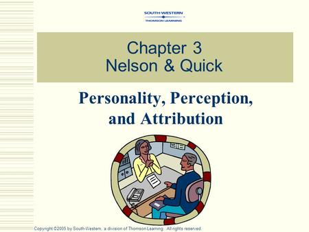 Chapter 3 Nelson & Quick Personality, Perception, and Attribution Copyright ©2005 by South-Western, a division of Thomson Learning. All rights reserved.