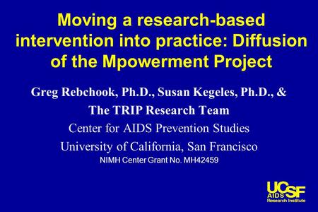 Moving a research-based intervention into practice: Diffusion of the Mpowerment Project Greg Rebchook, Ph.D., Susan Kegeles, Ph.D., & The TRIP Research.