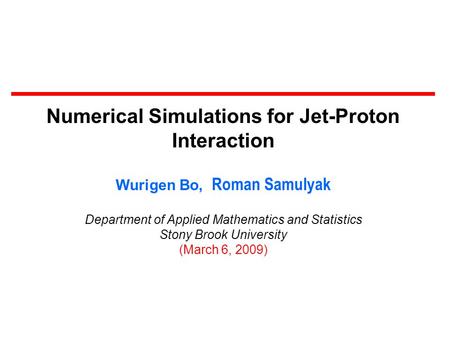 Numerical Simulations for Jet-Proton Interaction Wurigen Bo, Roman Samulyak Department of Applied Mathematics and Statistics Stony Brook University (March.