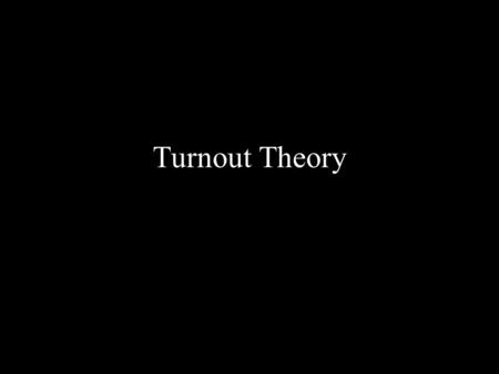 Turnout Theory. Why do people vote? How can parties, groups, and candidate campaigns encourage people to vote who might not otherwise vote?