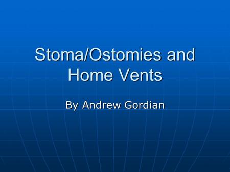 Stoma/Ostomies and Home Vents By Andrew Gordian. Stoma/Ostomies Definition: An opening into the body from the outside created by a surgeon. Which is either.