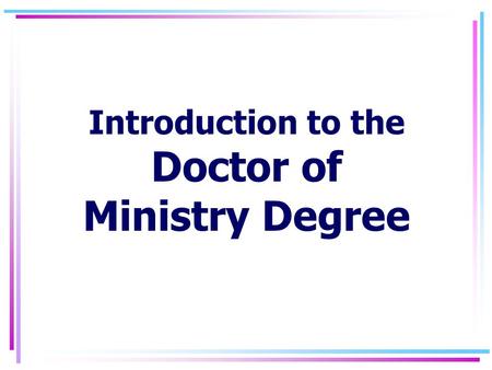 Introduction to the Doctor of Ministry Degree 7/15/2015Intro to the DMin2 DMIN Degree Program: Purpose As part of its overall mission to educate persons.