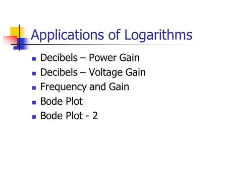 Applications of Logarithms Decibels – Power Gain Decibels – Voltage Gain Frequency and Gain Bode Plot Bode Plot - 2.