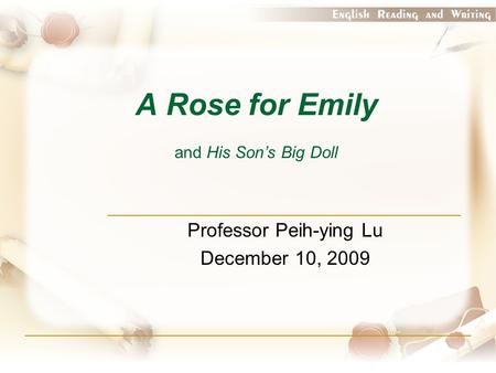A Rose for Emily and His Son’s Big Doll Professor Peih-ying Lu December 10, 2009.