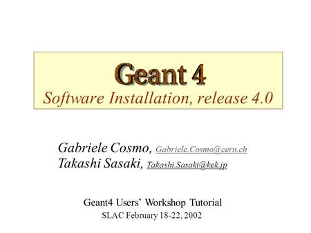 Software Installation, release 4.0 Geant4 Users’ Workshop Tutorial SLAC February 18-22, 2002 Takashi Sasaki, Gabriele Cosmo,