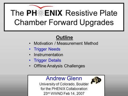 The Resistive Plate Chamber Forward Upgrades Andrew Glenn University of Colorado, Boulder for the PHENIX Collaboration 23 rd WWND Feb 14, 2007 Outline.