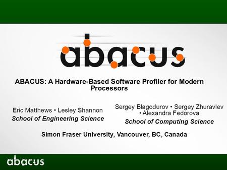 ABACUS: A Hardware-Based Software Profiler for Modern Processors Eric Matthews Lesley Shannon School of Engineering Science Sergey Blagodurov Sergey Zhuravlev.