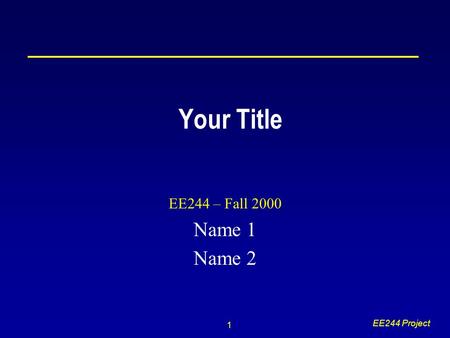 1 EE244 Project Your Title EE244 – Fall 2000 Name 1 Name 2.