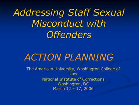 Addressing Staff Sexual Misconduct with Offenders Addressing Staff Sexual Misconduct with Offenders ACTION PLANNING The American University, Washington.