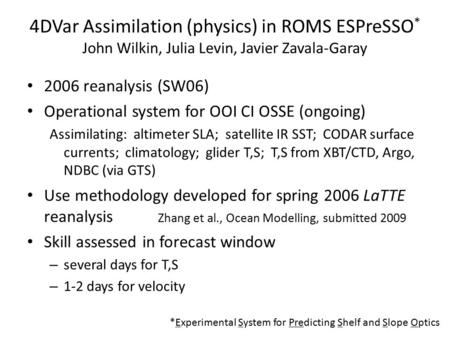 4DVar Assimilation (physics) in ROMS ESPreSSO * John Wilkin, Julia Levin, Javier Zavala-Garay 2006 reanalysis (SW06) Operational system for OOI CI OSSE.