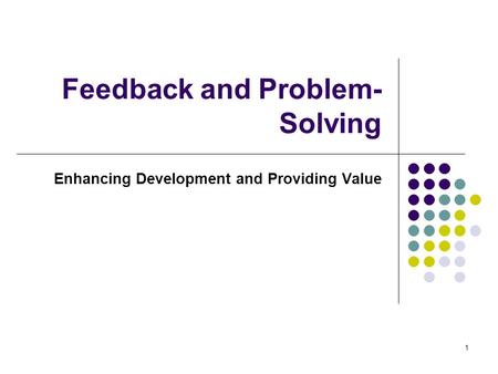 1 Feedback and Problem- Solving Enhancing Development and Providing Value.