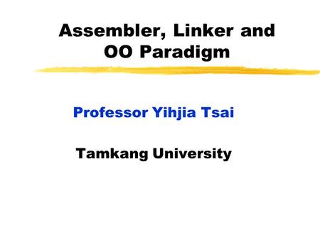 Assembler, Linker and OO Paradigm Professor Yihjia Tsai Tamkang University.