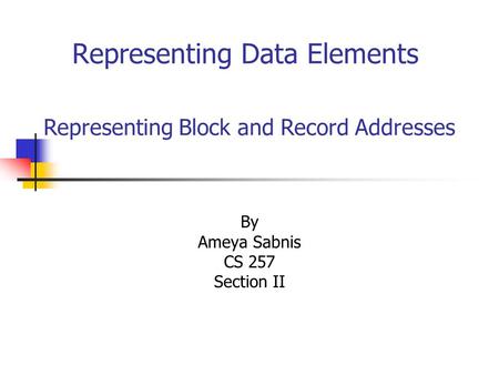 Representing Data Elements By Ameya Sabnis CS 257 Section II Representing Block and Record Addresses.