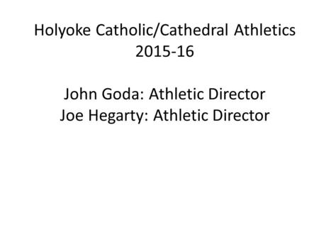 Holyoke Catholic/Cathedral Athletics 2015-16 John Goda: Athletic Director Joe Hegarty: Athletic Director.
