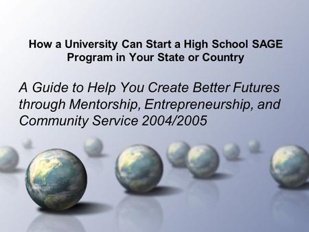 How a University Can Start a High School SAGE Program in Your State or Country A Guide to Help You Create Better Futures through Mentorship, Entrepreneurship,