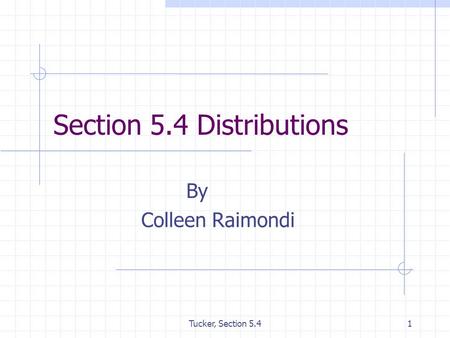 Tucker, Section 5.41 Section 5.4 Distributions By Colleen Raimondi.