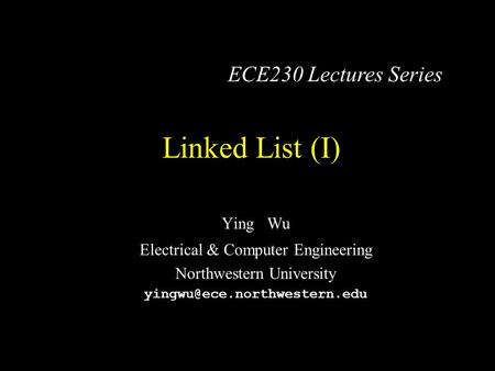 Linked List (I) Ying Wu Electrical & Computer Engineering Northwestern University ECE230 Lectures Series.