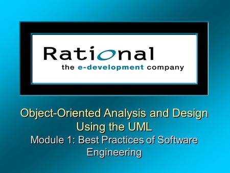 Object-Oriented Analysis and Design Using the UML Module 1: Best Practices of Software Engineering.