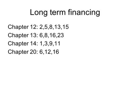 Long term financing Chapter 12: 2,5,8,13,15 Chapter 13: 6,8,16,23 Chapter 14: 1,3,9,11 Chapter 20: 6,12,16.