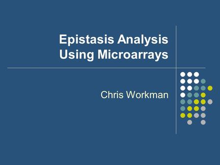 Epistasis Analysis Using Microarrays Chris Workman.