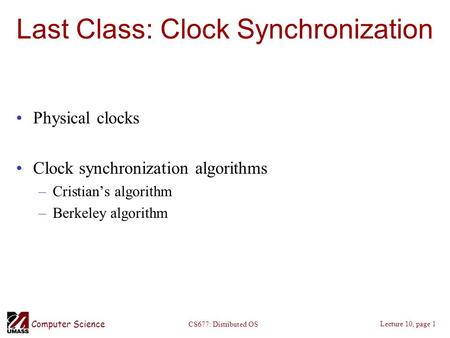 Computer Science Lecture 10, page 1 CS677: Distributed OS Last Class: Clock Synchronization Physical clocks Clock synchronization algorithms –Cristian’s.