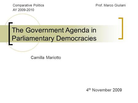 The Government Agenda in Parliamentary Democracies 4 th November 2009 Camilla Mariotto Comparative PoliticsProf. Marco Giuliani AY 2009-2010.