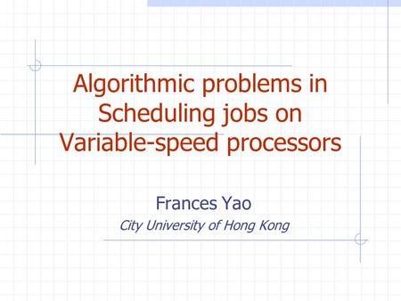 Algorithmic problems in Scheduling jobs on Variable-speed processors Frances Yao City University of Hong Kong.