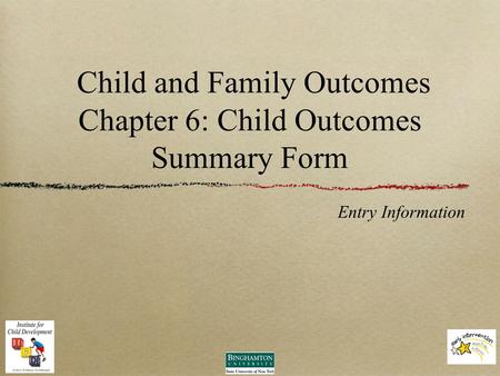 Child and Family Outcomes Chapter 6: Child Outcomes Summary Form Entry Information.