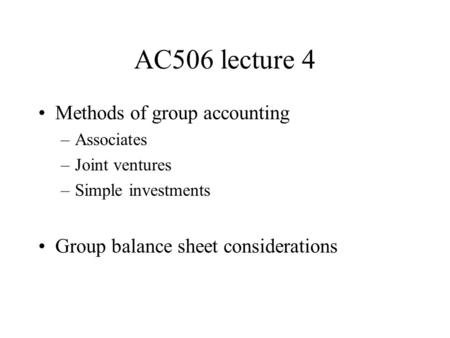 AC506 lecture 4 Methods of group accounting –Associates –Joint ventures –Simple investments Group balance sheet considerations.