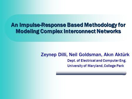 An Impulse-Response Based Methodology for Modeling Complex Interconnect Networks Zeynep Dilli, Neil Goldsman, Akın Aktürk Dept. of Electrical and Computer.