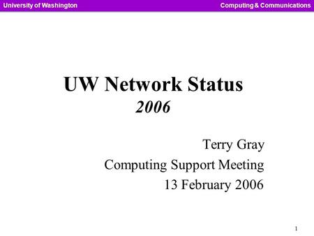 1 University of WashingtonComputing & Communications UW Network Status 2006 Terry Gray Computing Support Meeting 13 February 2006.
