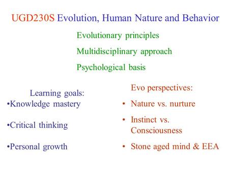 UGD230S Evolution, Human Nature and Behavior Learning goals: Knowledge mastery Critical thinking Personal growth Evolutionary principles Multidisciplinary.