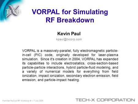 VORPAL for Simulating RF Breakdown Kevin Paul VORPAL is a massively-parallel, fully electromagnetic particle- in-cell (PIC) code, originally.