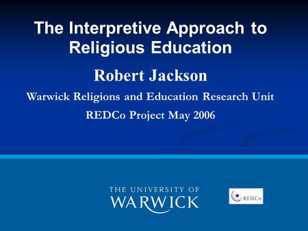 The Interpretive Approach to Religious Education Robert Jackson Warwick Religions and Education Research Unit REDCo Project May 2006.